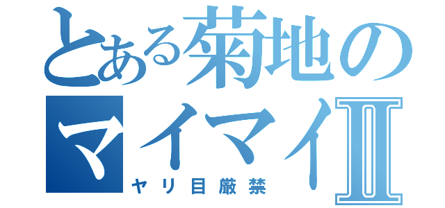 とある菊地のマイマイガⅡ（ヤリ目厳禁）