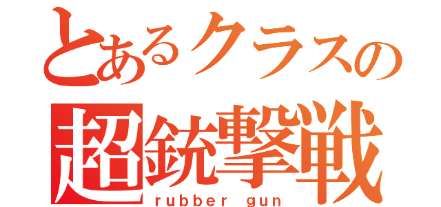 とあるクラスの超銃撃戦（ｒｕｂｂｅｒ ｇｕｎ）