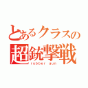 とあるクラスの超銃撃戦（ｒｕｂｂｅｒ ｇｕｎ）