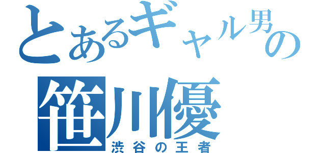 とあるギャル男の笹川優（渋谷の王者）