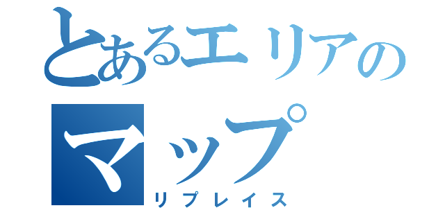 とあるエリアのマップ（リプレイス）