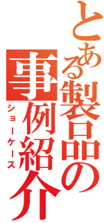 とある製品の事例紹介（ショーケース）