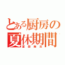 とある厨房の夏休期間（夏厨無双）