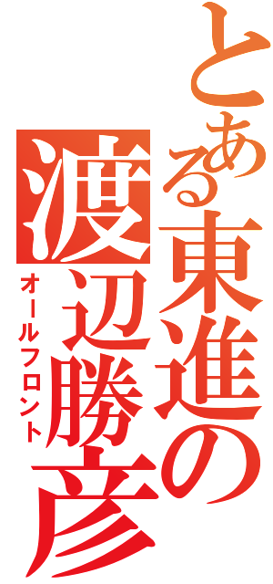 とある東進の渡辺勝彦（オールフロント）