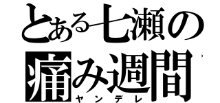 とある七瀬の痛み週間（ヤンデレ）