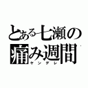 とある七瀬の痛み週間（ヤンデレ）