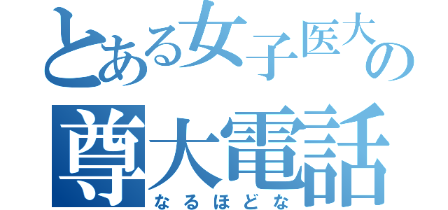 とある女子医大の尊大電話（なるほどな）