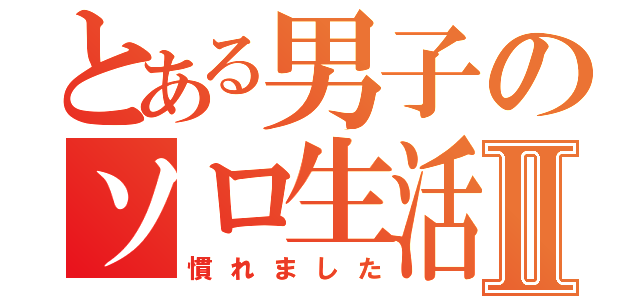 とある男子のソロ生活Ⅱ（慣れました）