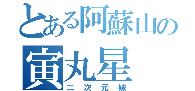 とある阿蘇山の寅丸星（二次元嫁）