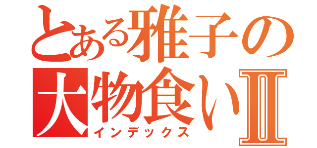 とある雅子の大物食いＱＷＦＷⅡ（インデックス）