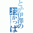 とある伊澤のおかっぱ（せつこぉぉぉ！！）