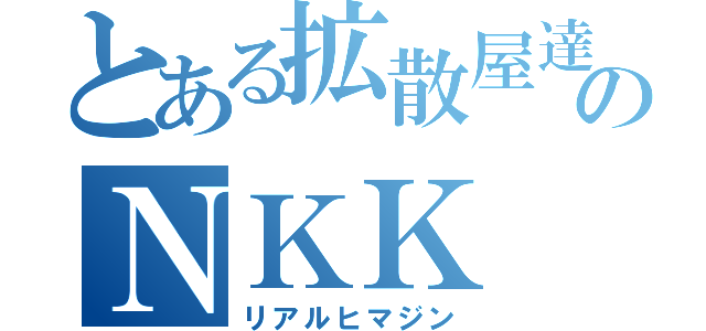 とある拡散屋達のＮＫＫ（リアルヒマジン）