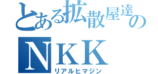 とある拡散屋達のＮＫＫ（リアルヒマジン）