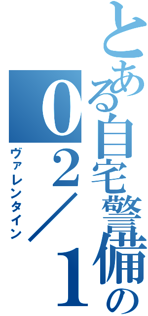 とある自宅警備員の０２／１４ （ヴァレンタイン）