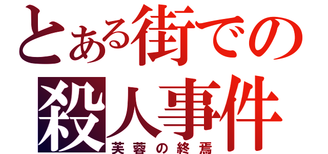 とある街での殺人事件（芙蓉の終焉）