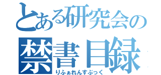 とある研究会の禁書目録（りふぁれんすぶっく）