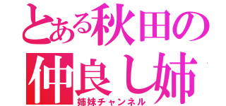 とある秋田の仲良し姉妹（姉妹チャンネル）