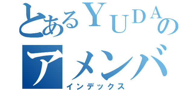 とあるＹＵＤＡＩのアメンバー記事（インデックス）