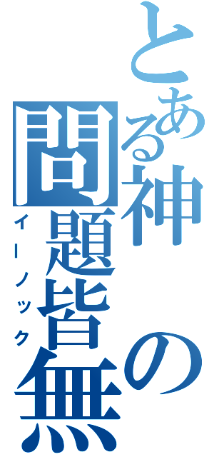 とある神の問題皆無（イーノック）