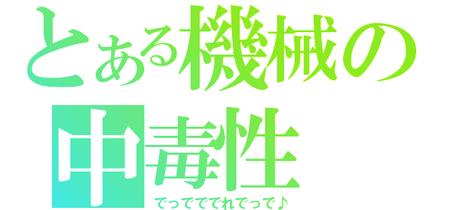 とある機械の中毒性（でっでででれでっで♪）