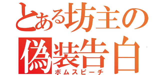 とある坊主の偽装告白（ボムスピーチ）