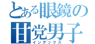 とある眼鏡の甘党男子（インデックス）