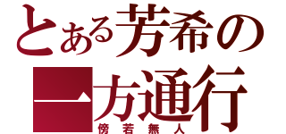 とある芳希の一方通行（傍若無人）