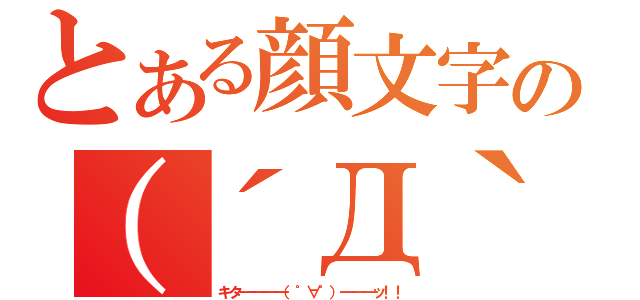 とある顔文字の（´Д｀）（キタ━━━━（゜∀゜）━━━ッ！！）