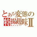 とある変態の特撮趣味Ⅱ（カメンライド）