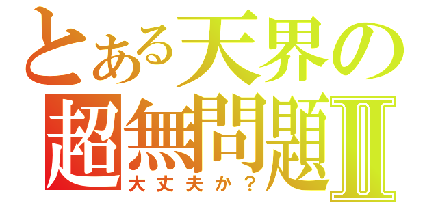 とある天界の超無問題Ⅱ（大丈夫か？）