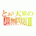 とある天界の超無問題Ⅱ（大丈夫か？）