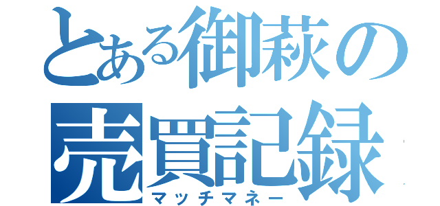 とある御萩の売買記録（マッチマネー）