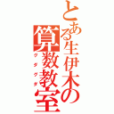 とある生伊木の算数教室（グダグダ）