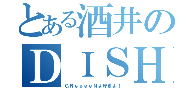 とある酒井のＤＩＳＨ／／（ＧＲｅｅｅｅＮよ好きよ！）