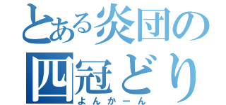 とある炎団の四冠どり（よんかーん）