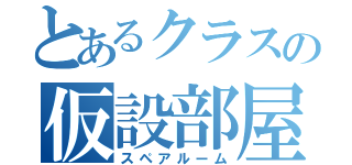 とあるクラスの仮設部屋（スペアルーム）