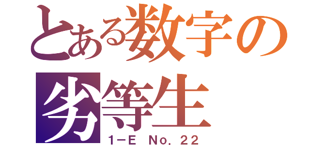 とある数字の劣等生（１－Ｅ Ｎｏ．２２）