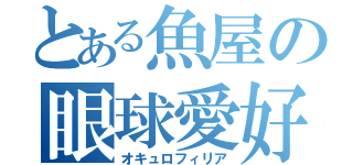 とある魚屋の眼球愛好（オキュロフィリア）