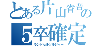 とある片山省吾の５卒確定（ランドセルソルジャー）