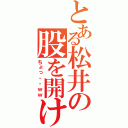 とある松井の股を開け（ちょっ・・ｗｗ）