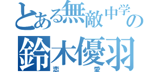 とある無敵中学生の鈴木優羽（恋愛）