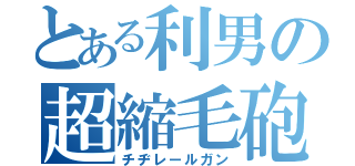 とある利男の超縮毛砲（チヂレールガン）