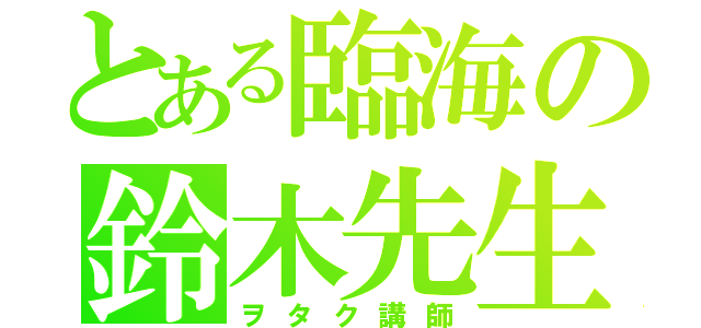 とある臨海の鈴木先生（ヲタク講師）