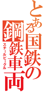 とある国鉄の鋼鉄車両（スチールビークル）