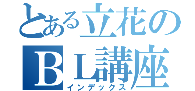 とある立花のＢＬ講座（インデックス）