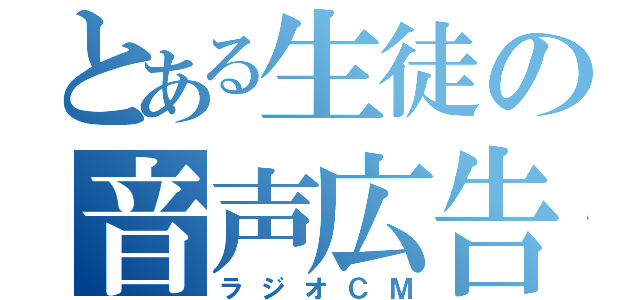 とある生徒の音声広告（ラジオＣＭ）