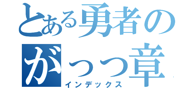 とある勇者のがっっ章（インデックス）