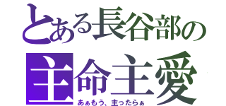 とある長谷部の主命主愛（あぁもう、主ったらぁ）