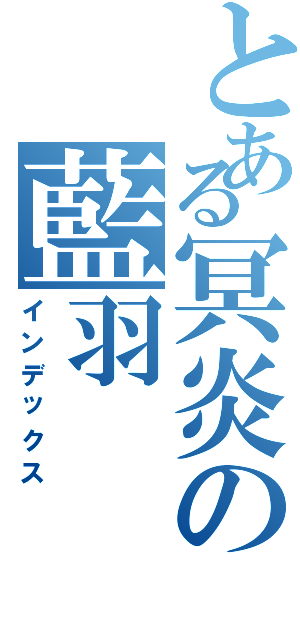 とある冥炎の藍羽（インデックス）