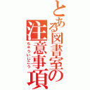 とある図書室の注意事項（ちゅういじこう）